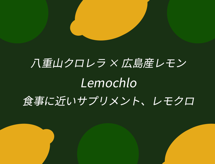 八重山クロレラ × 広島産レモン Lemochlo 食事に近いサプリメント、レモクロ